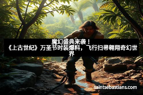 魔幻盛典来袭！《上古世纪》万圣节时装爆料，飞行扫帚翱翔奇幻世界